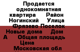 Продается однокомнатная квартира   › Район ­ Ногинский  › Улица ­ Фрязево Поселок Новые дома  › Дом ­ 5 А   › Общая площадь ­ 37 › Цена ­ 2 200 000 - Московская обл. Недвижимость » Квартиры продажа   